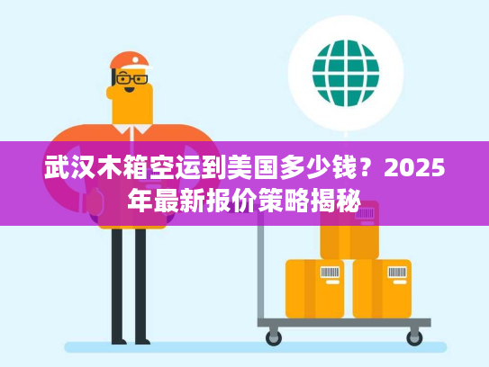 武汉木箱空运到美国多少钱？2025年最新报价策略揭秘