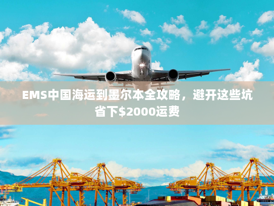 EMS中国海运到墨尔本全攻略，避开这些坑省下$2000运费