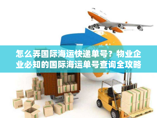 怎么弄国际海运快递单号？物业企业必知的国际海运单号查询全攻略