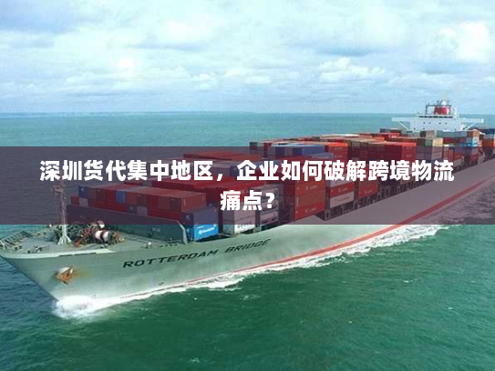 深圳货代集中地区,企业如何破解跨境物流痛点? 深圳货代集中地区,企业如何破解跨境物流痛点?