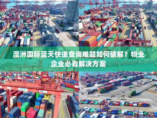 澳洲国际蓝天快递查询难题如何破解?物业企业必看解决方案 澳洲国际蓝天快递查询难题如何破解?物业企业必看解决方案