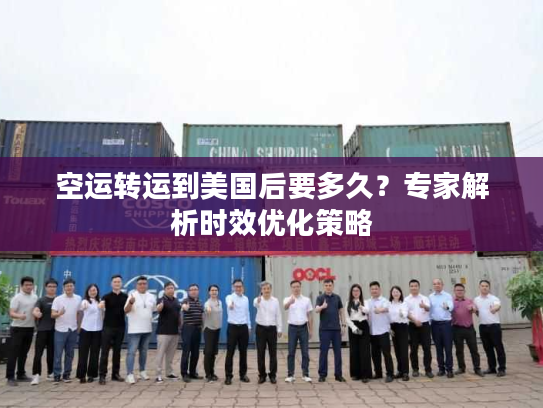 空运转运到美国后要多久？专家解析时效优化策略