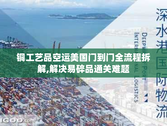 铜工艺品空运美国门到门全流程拆解,解决易碎品通关难题