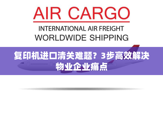 复印机进口清关难题？3步高效解决物业企业痛点