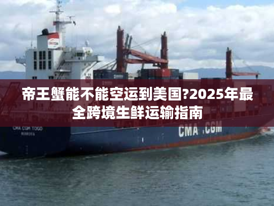 帝王蟹能不能空运到美国?2025年最全跨境生鲜运输指南