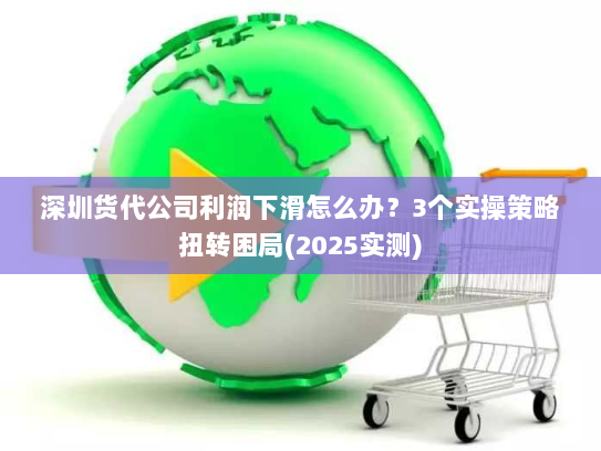 深圳货代公司利润下滑怎么办?3个实操策略扭转困局(2025实测) 深圳货代公司利润下滑怎么办?3个实操策略扭转困局(2025实测)