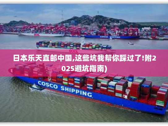 日本乐天直邮中国,这些坑我帮你踩过了!附2025避坑指南) 日本乐天直邮中国,这些坑我帮你踩过了!附2025避坑指南)