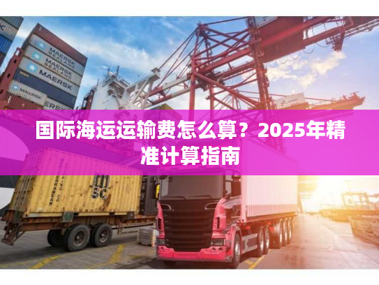 国际海运运输费怎么算？2025年精准计算指南