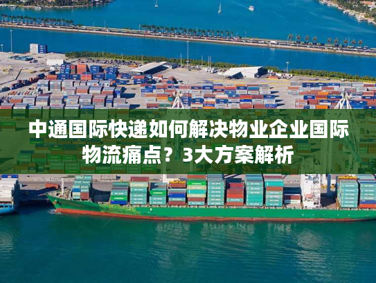 中通国际快递如何解决物业企业国际物流痛点？3大方案解析