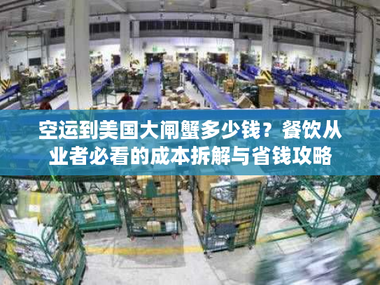 空运到美国大闸蟹多少钱？餐饮从业者必看的成本拆解与省钱攻略