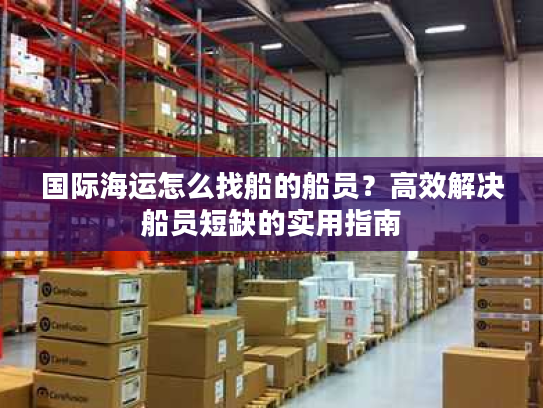 国际海运怎么找船的船员？高效解决船员短缺的实用指南