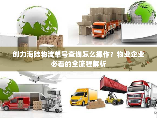 创力海陆物流单号查询怎么操作？物业企业必看的全流程解析