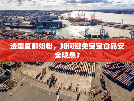 法国直邮奶粉，如何避免宝宝食品安全隐患？