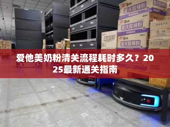 爱他美奶粉清关流程耗时多久？2025最新通关指南