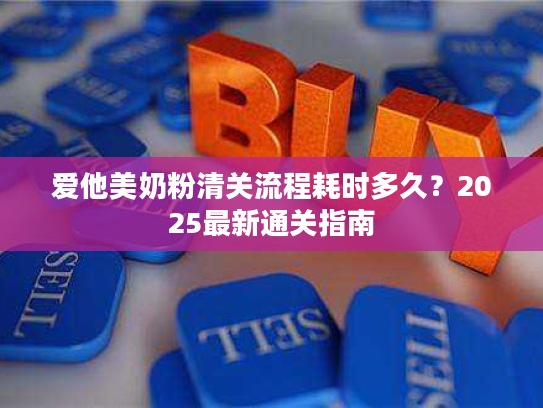 爱他美奶粉清关流程耗时多久？2025最新通关指南