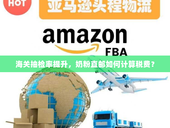 海关抽检率提升,奶粉直邮如何计算税费? 海关抽检率提升,奶粉直邮如何计算税费?