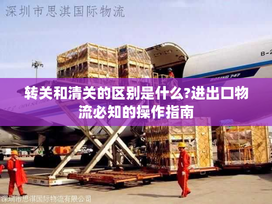 转关和清关的区别是什么?进出口物流必知的操作指南