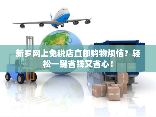 新罗网上免税店直邮购物烦恼？轻松一键省钱又省心！