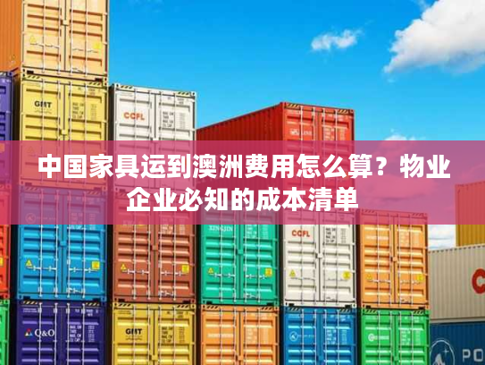 中国家具运到澳洲费用怎么算？物业企业必知的成本清单