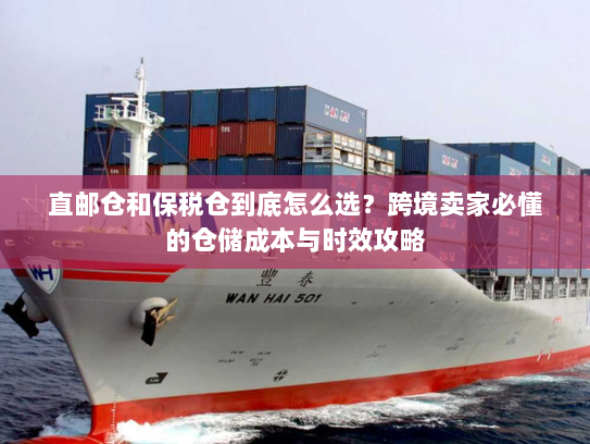 直邮仓和保税仓到底怎么选？跨境卖家必懂的仓储成本与时效攻略