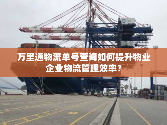 万里通物流单号查询如何提升物业企业物流管理效率? 万里通物流单号查询如何提升物业企业物流管理效率?