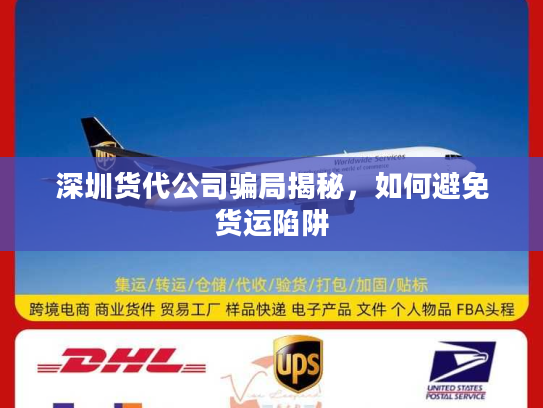 深圳货代公司骗局揭秘,如何避免货运陷阱 深圳货代公司骗局揭秘,如何避免货运陷阱
