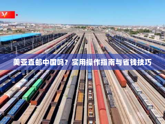 美亚直邮中国吗？实用操作指南与省钱技巧