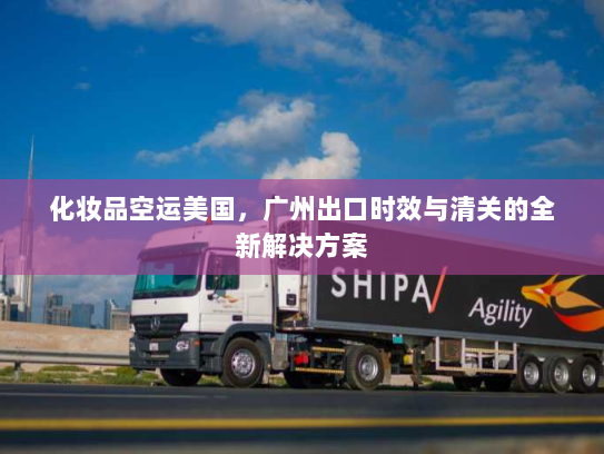 化妆品空运美国,广州出口时效与清关的全新解决方案 化妆品空运美国,广州出口时效与清关的全新解决方案