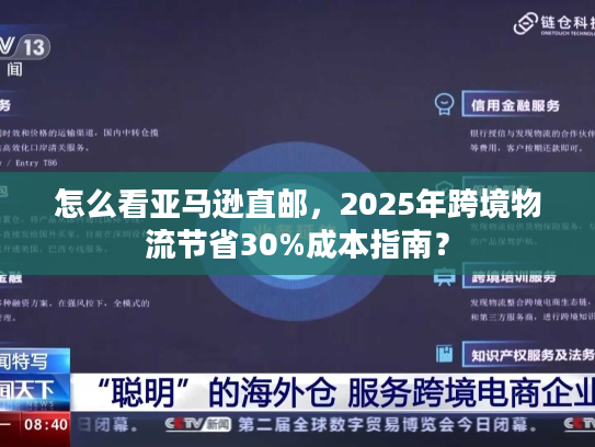 怎么看亚马逊直邮，2025年跨境物流节省30%成本指南？