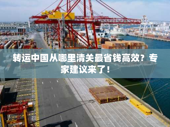 转运中国从哪里清关最省钱高效？专家建议来了！