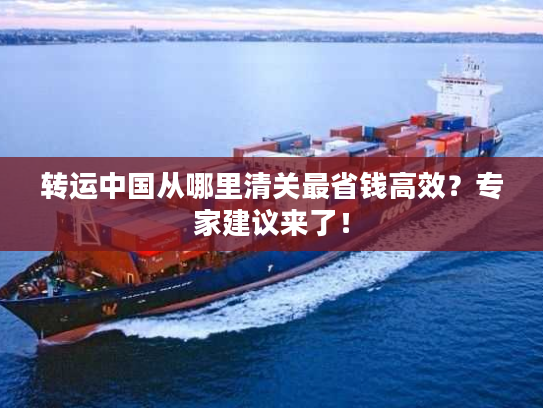 转运中国从哪里清关最省钱高效？专家建议来了！