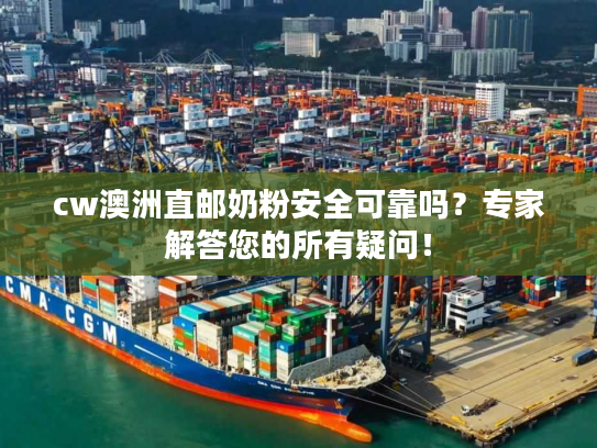 cw澳洲直邮奶粉安全可靠吗？专家解答您的所有疑问！