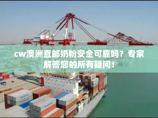 cw澳洲直邮奶粉安全可靠吗？专家解答您的所有疑问！