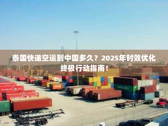 泰国快递空运到中国多久？2025年时效优化终极行动指南！