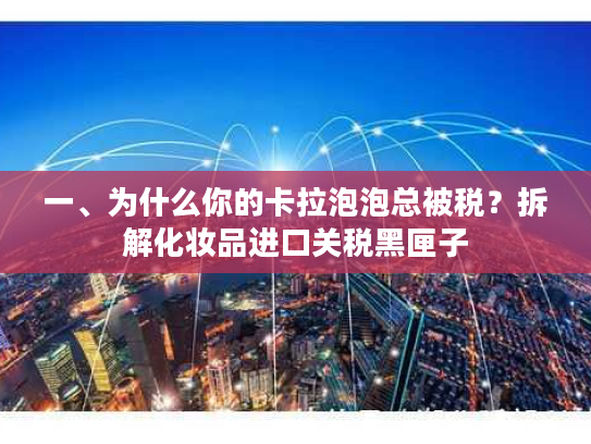 一、为什么你的卡拉泡泡总被税？拆解化妆品进口关税黑匣子