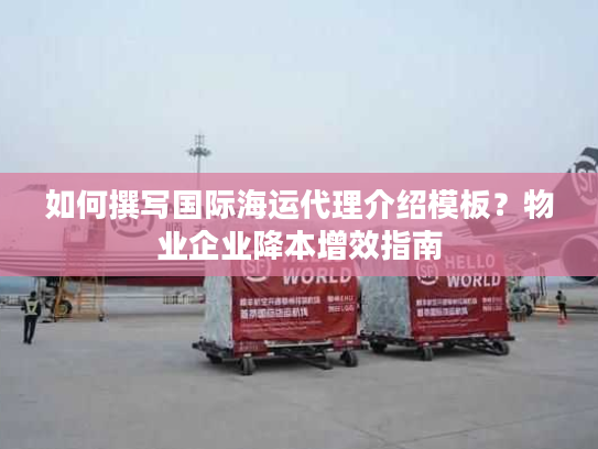 如何撰写国际海运代理介绍模板？物业企业降本增效指南
