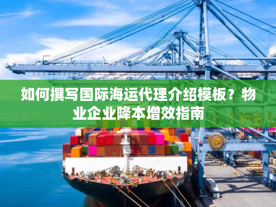 如何撰写国际海运代理介绍模板？物业企业降本增效指南