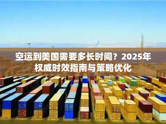 空运到美国需要多长时间？2025年权威时效指南与策略优化
