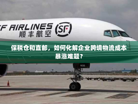 保税仓和直邮，如何化解企业跨境物流成本暴涨难题？