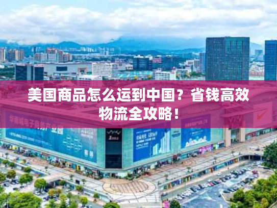 美国商品怎么运到中国？省钱高效物流全攻略！