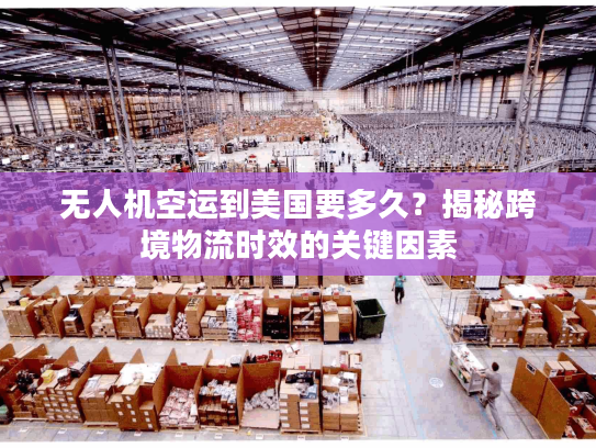 无人机空运到美国要多久？揭秘跨境物流时效的关键因素