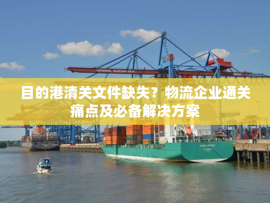 目的港清关文件缺失？物流企业通关痛点及必备解决方案