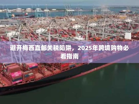 避开梅西直邮关税陷阱，2025年跨境购物必看指南