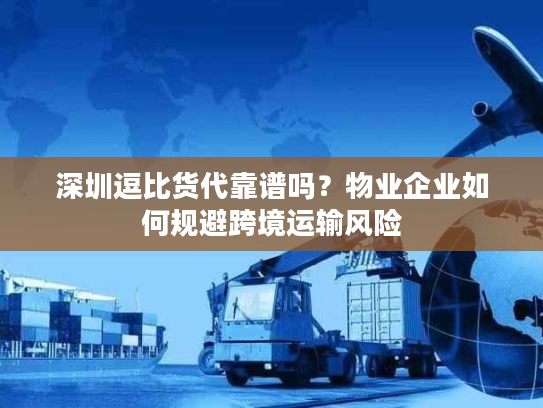 深圳逗比货代靠谱吗？物业企业如何规避跨境运输风险