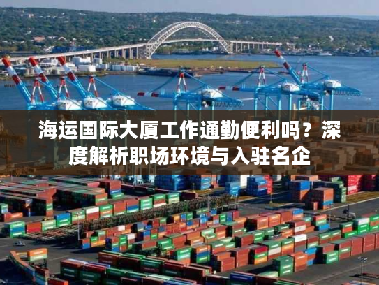 海运国际大厦工作通勤便利吗？深度解析职场环境与入驻名企