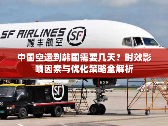 中国空运到韩国需要几天?时效影响因素与优化策略全解析 中国空运到韩国需要几天?时效影响因素与优化策略全解析