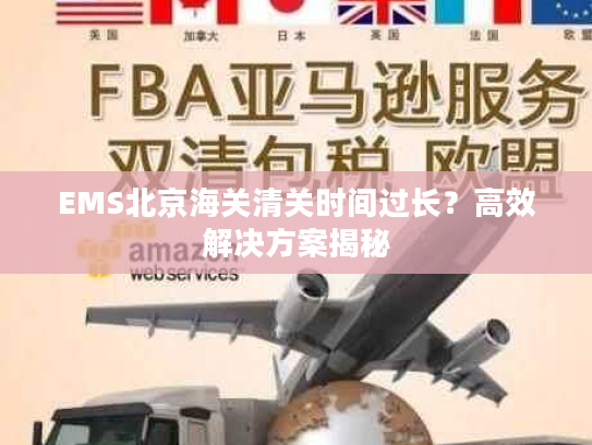 EMS北京海关清关时间过长？高效解决方案揭秘