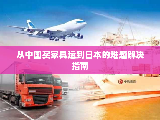 从中国买家具运到日本的难题解决指南