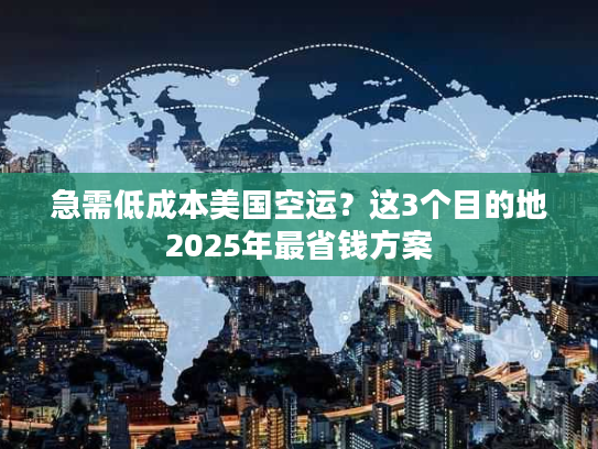 急需低成本美国空运？这3个目的地2025年最省钱方案