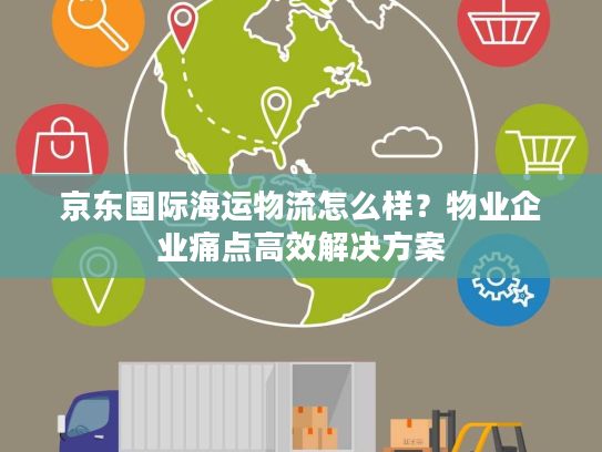 京东国际海运物流怎么样?物业企业痛点高效解决方案 京东国际海运物流怎么样?物业企业痛点高效解决方案